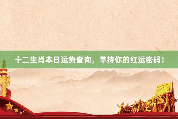十二生肖本日运势查询，掌持你的红运密码！